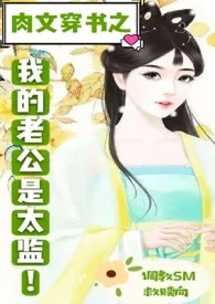 肉文穿书之我的老公是太监!(救赎文,调教sm)
