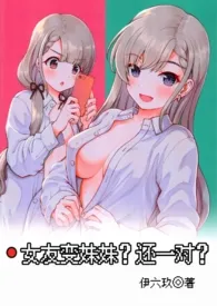 女友变妹妹?(伪兄妹 1V2 纯肉)