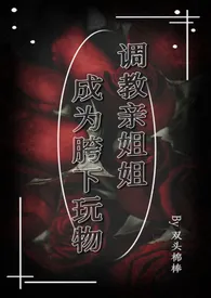 调教亲姐姐成为胯下玩物(姐弟乱伦)