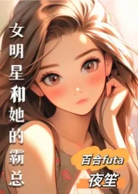 女明星和她的霸总(百合,futa,高H)