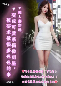 ♥美人妻穿越 ♥变成可爱系偶像明星,被要求做很多色色的事(简体版)
